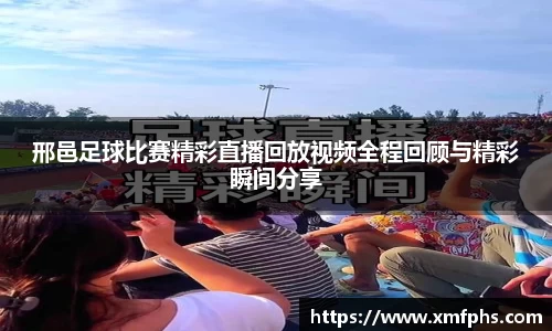 邢邑足球比赛精彩直播回放视频全程回顾与精彩瞬间分享