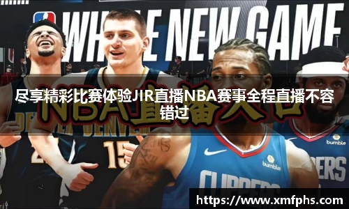 尽享精彩比赛体验JIR直播NBA赛事全程直播不容错过