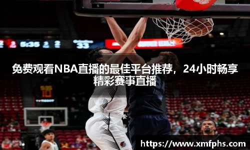 免费观看NBA直播的最佳平台推荐，24小时畅享精彩赛事直播