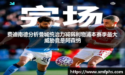 费迪南德分析曼城统治力减弱利物浦本赛季最大威胁竟是阿森纳